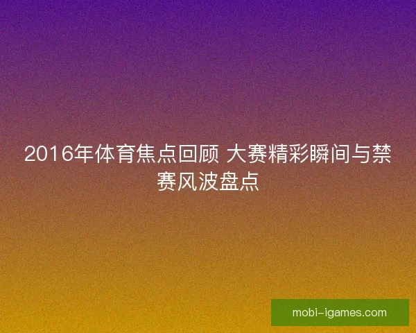 2016年体育焦点回顾 大赛精彩瞬间与禁赛风波盘点